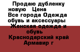 Продаю дубленку новую › Цена ­ 33 000 - Все города Одежда, обувь и аксессуары » Женская одежда и обувь   . Краснодарский край,Армавир г.